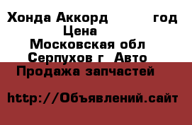 “Хонда Аккорд 7 “2007 год  › Цена ­ 100 - Московская обл., Серпухов г. Авто » Продажа запчастей   